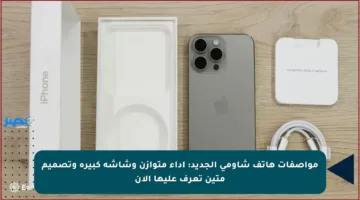 مواصفات هاتف شاومي الجديد: أداء متوازن وشاشة كبيرة وتصميم متين تعرف عليها الآن